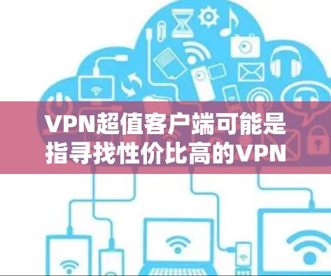 VPN超值客户端可能是指寻找性价比高的VPN服务客户端。如果你想找到一个既便宜又可靠的VPN服务，以下是一些推荐