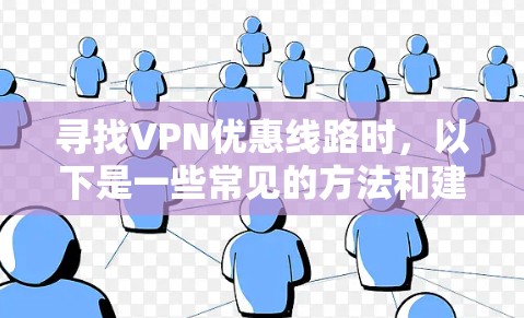 寻找VPN优惠线路时，以下是一些常见的方法和建议