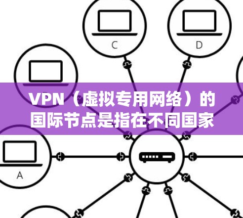 VPN（虚拟专用网络）的国际节点是指在不同国家或地区提供 VPN 服务的服务器。这些国际节点通常用于用户访问受限制的网站、保护隐私或绕过地理限制。以下是一些常见的国际 VPN 节点信息和建议