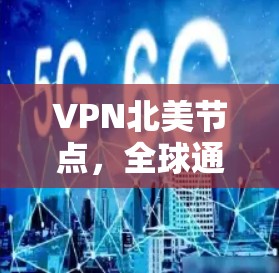 VPN北美节点，全球通信网络的关键支撑
