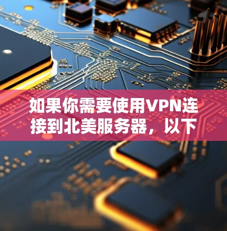 如果你需要使用VPN连接到北美服务器，以下是一些可能的步骤和建议