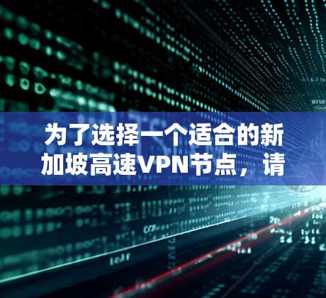 为了选择一个适合的新加坡高速VPN节点，请按照以下步骤操作