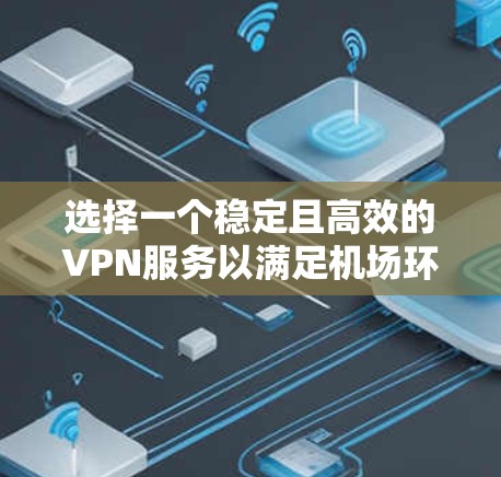 选择一个稳定且高效的VPN服务以满足机场环境下的网络需求，可以参考以下推荐和排名。机场环境通常会面临网络拥堵、信号不稳定等问题，因此VPN的稳定性和速度尤为重要。以下是一些针对机场环境的VPN推荐