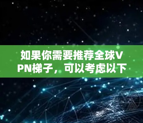 如果你需要推荐全球VPN梯子，可以考虑以下几种知名的服务