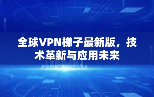 全球VPN梯子最新版，技术革新与应用未来