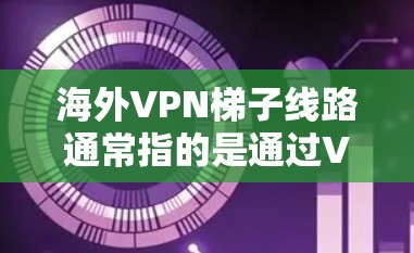 海外VPN梯子线路通常指的是通过VPN（虚拟专用网络）技术，用户可以访问被限制或屏蔽的网络资源、网站或服务。这些线路通常由专业的VPN服务提供商运营，用户可以通过订阅服务获取访问权限