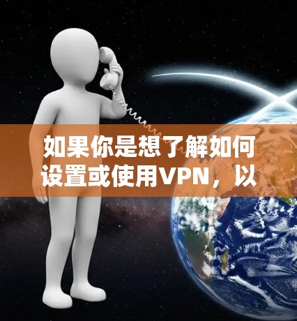 如果你是想了解如何设置或使用VPN，以下是一些常见的步骤和注意事项