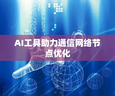 AI工具助力通信网络节点优化