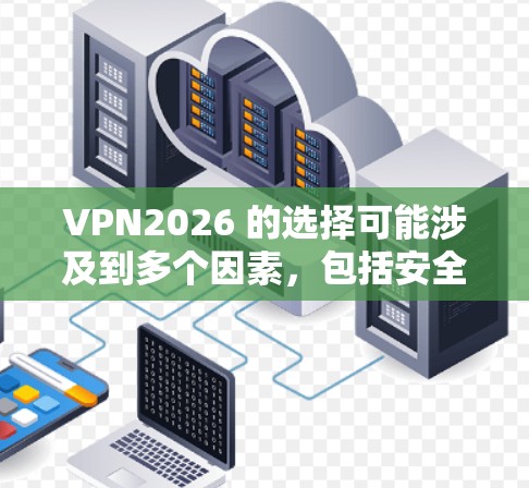 VPN2026 的选择可能涉及到多个因素，包括安全性、速度、隐私保护、可靠性等。以下是一些可能帮助你选择 VPN 的关键考虑因素和建议