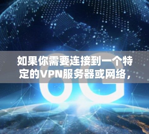 如果你需要连接到一个特定的VPN服务器或网络，通常可以使用以下方法