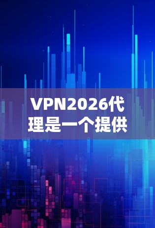 VPN2026代理是一个提供虚拟专用网络（VPN）服务的代理服务器，旨在帮助用户隐藏真实IP地址，保护隐私，并提供安全的互联网连接。以下是对VPN2026代理的详细分析