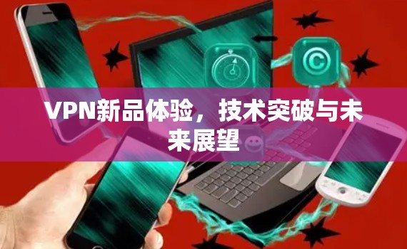 VPN新品体验，技术突破与未来展望