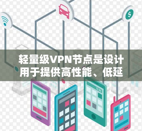 轻量级VPN节点是设计用于提供高性能、低延迟连接的解决方案，适用于需要快速访问外部资源的场景。以下是关于轻量级VPN节点的详细分析