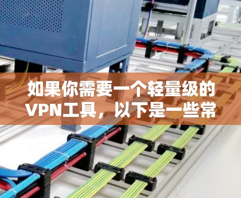 如果你需要一个轻量级的VPN工具，以下是一些常用的选项和推荐