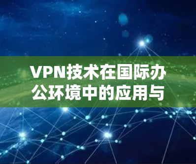 VPN技术在国际办公环境中的应用与挑战