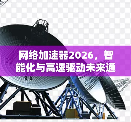 网络加速器2026，智能化与高速驱动未来通信发展