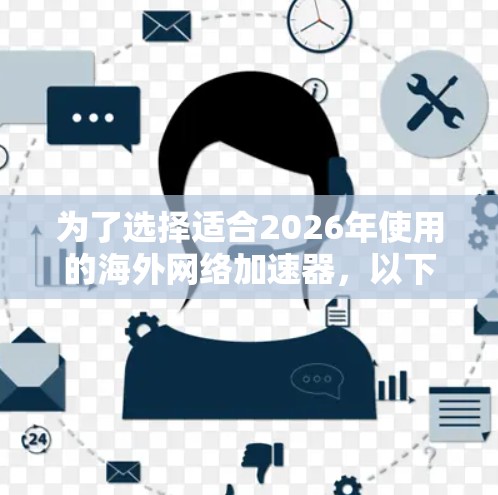 为了选择适合2026年使用的海外网络加速器，以下是基于需求和技术发展的综合分析和建议