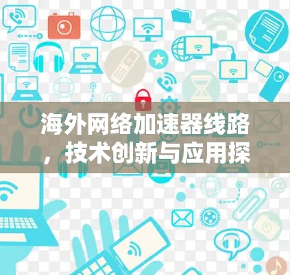 海外网络加速器线路，技术创新与应用探讨