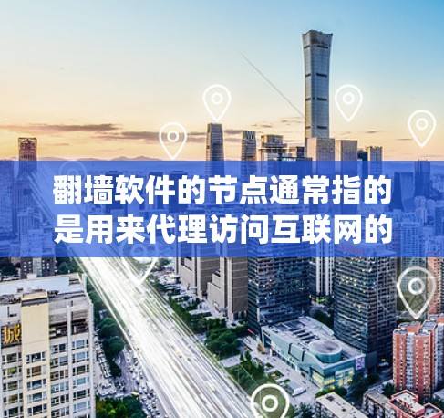 翻墙软件的节点通常指的是用来代理访问互联网的服务器或计算机。这些节点可以帮助用户绕过网络限制，访问被屏蔽的内容。然而，翻墙软件可能会涉及到一些法律和道德问题，具体取决于所在国家和地区的法律法规