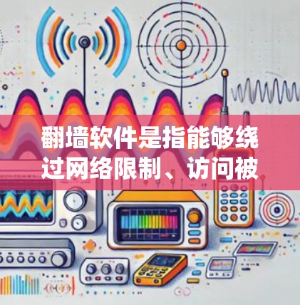 翻墙软件是指能够绕过网络限制、访问被限制访问的网站或资源的软件。科学上网可能是指通过科学的方式和方法来获取信息或访问网络资源，避免使用非法或不安全的方法