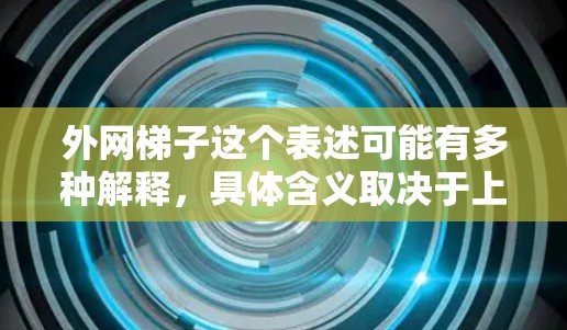 外网梯子这个表述可能有多种解释，具体含义取决于上下文。以下是一些可能的解释和相关测评方向