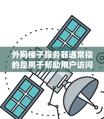 外网梯子服务器通常指的是用于帮助用户访问外网资源的中继服务器，常用于绕过防火墙或网络限制。以下是一些可能的解释和相关信息
