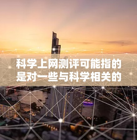 科学上网测评可能指的是对一些与科学相关的在线工具、平台或资源进行评测。以下是一些可能的评测方向和内容