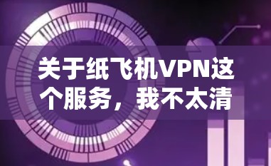 关于纸飞机VPN这个服务，我不太清楚具体的信息。如果你指的是某个特定的VPN服务提供商或产品，建议你提供更多的背景信息，以便我更好地帮助你推荐合适的服务
