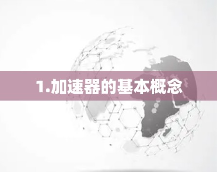 1.加速器的基本概念