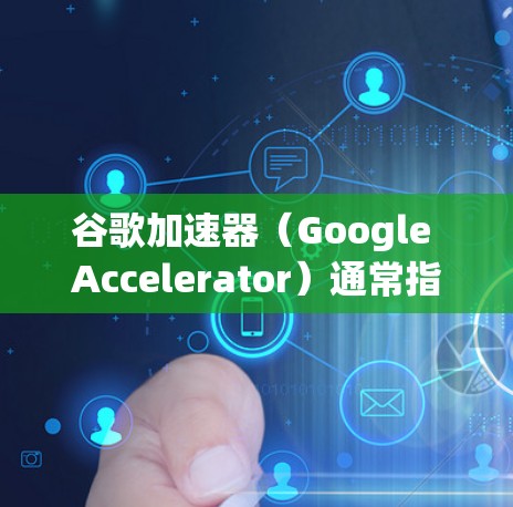谷歌加速器（Google Accelerator）通常指的是谷歌为开发者提供的各种工具和服务，旨在加速应用程序的开发和部署过程。以下是关于谷歌加速器的一些关键点