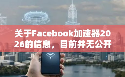 关于Facebook加速器2026的信息，目前并无公开的详细报道或预测。以下是一些可能的分析和推测，供参考
