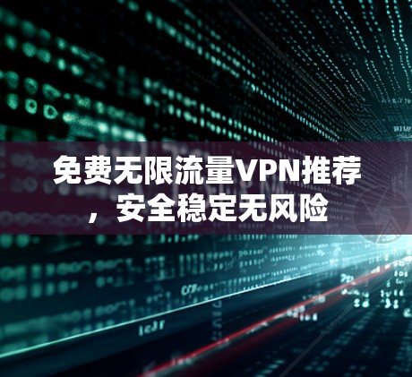 免费无限流量VPN推荐，安全稳定无风险