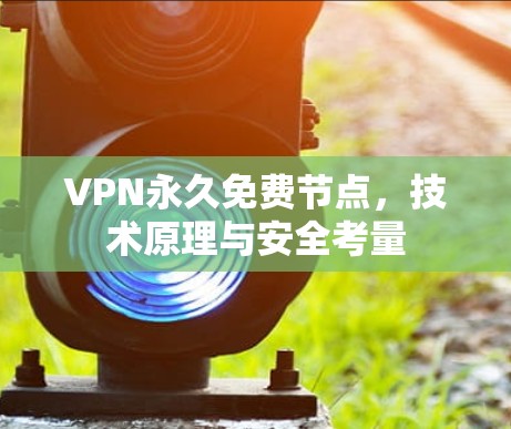 VPN永久免费节点，技术原理与安全考量