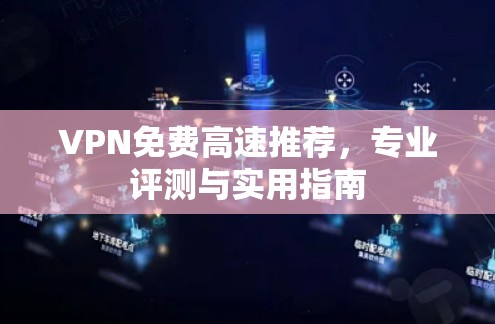 VPN免费高速推荐，专业评测与实用指南