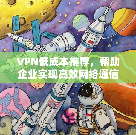 VPN低成本推荐，帮助企业实现高效网络通信