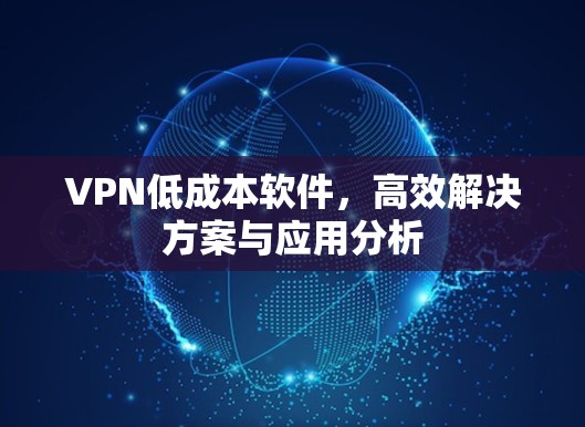 VPN低成本软件，高效解决方案与应用分析