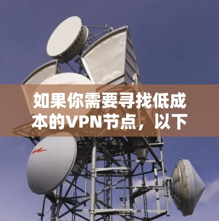 如果你需要寻找低成本的VPN节点，以下是一些可能的建议和资源