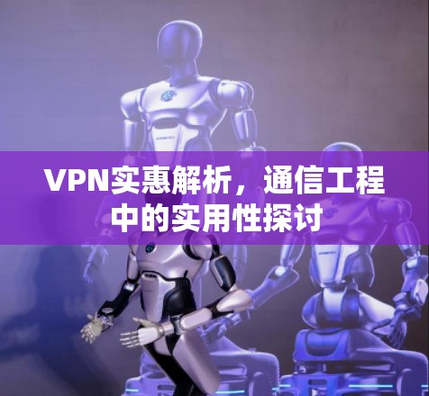 VPN实惠解析，通信工程中的实用性探讨
