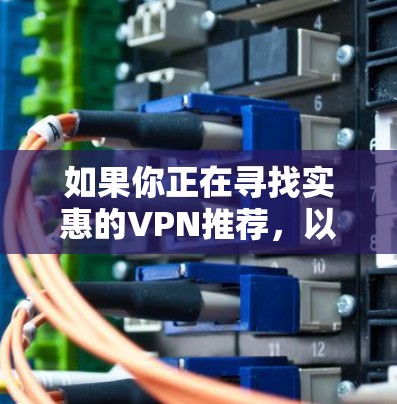 如果你正在寻找实惠的VPN推荐，以下是一些价格亲民且质量不错的VPN服务