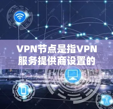 VPN节点是指VPN服务提供商设置的服务器位置，它们用于保护用户隐私、匿名化网络流量等。寻找一个实惠的VPN节点，关键在于平衡成本、性能和安全性。以下是一些实用的建议和推荐