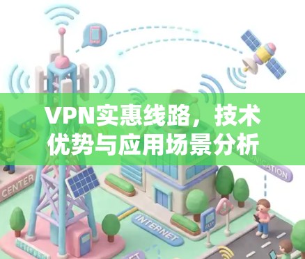 VPN实惠线路，技术优势与应用场景分析
