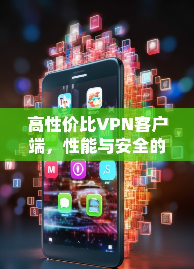 高性价比VPN客户端，性能与安全的双重保障