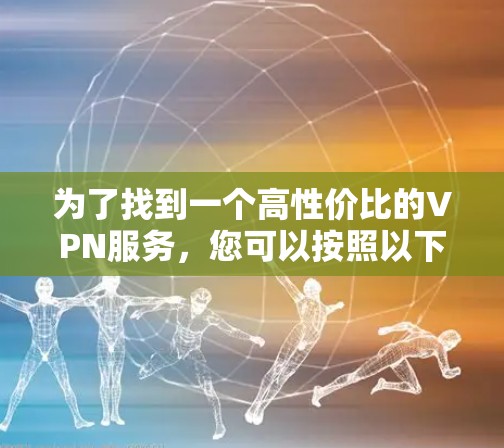 为了找到一个高性价比的VPN服务，您可以按照以下步骤进行