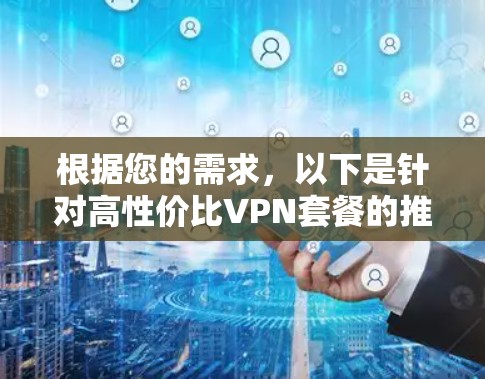 根据您的需求，以下是针对高性价比VPN套餐的推荐和解释