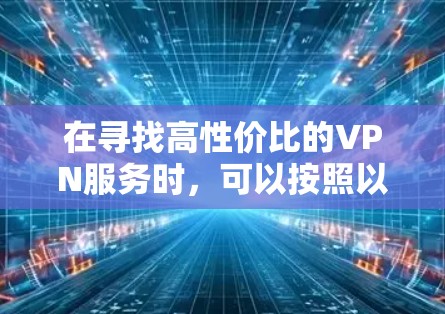 在寻找高性价比的VPN服务时，可以按照以下步骤进行选择