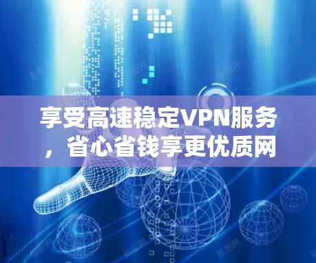 享受高速稳定VPN服务，省心省钱享更优质网络体验！