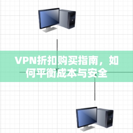 VPN折扣购买指南，如何平衡成本与安全