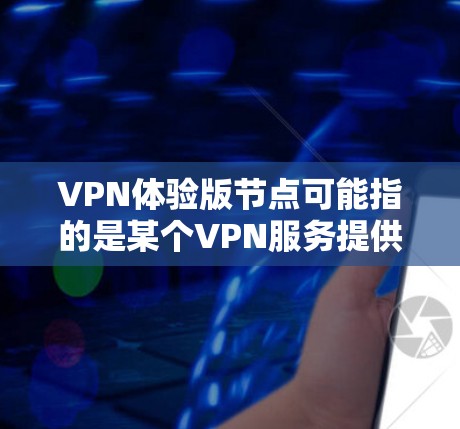 VPN体验版节点可能指的是某个VPN服务提供商推出的体验版服务，通常这类服务提供了一些免费或限量的VPN节点，供用户体验或短期使用