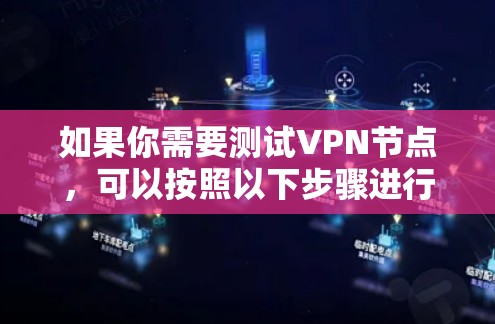 如果你需要测试VPN节点，可以按照以下步骤进行