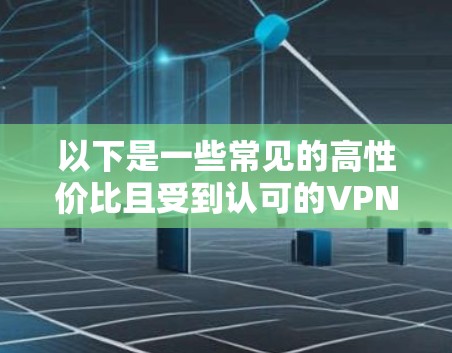 以下是一些常见的高性价比且受到认可的VPN服务推荐